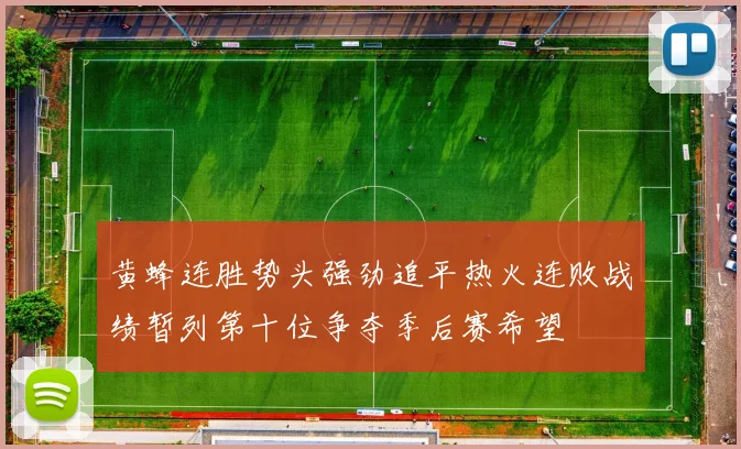 黄蜂连胜势头强劲追平热火连败战绩暂列第十位争夺季后赛希望