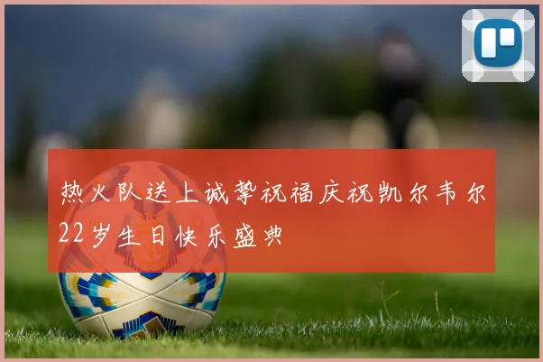 热火队送上诚挚祝福庆祝凯尔韦尔22岁生日快乐盛典