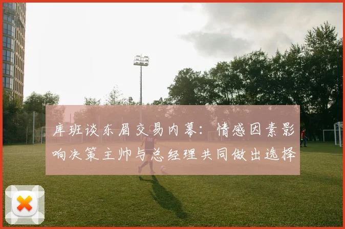 库班谈东眉交易内幕：情感因素影响决策主帅与总经理共同做出选择