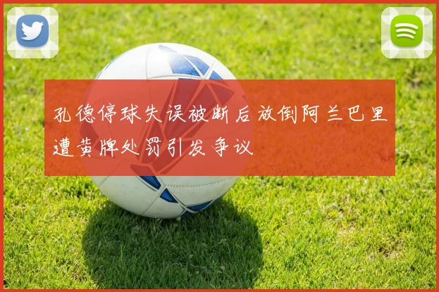 孔德停球失误被断后放倒阿兰巴里遭黄牌处罚引发争议