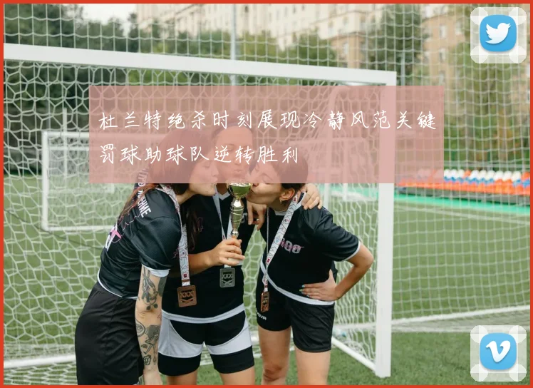 杜兰特绝杀时刻展现冷静风范关键罚球助球队逆转胜利