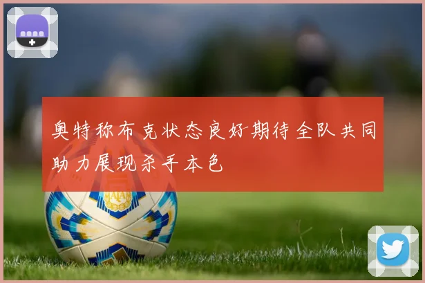 奥特称布克状态良好期待全队共同助力展现杀手本色