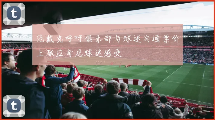 范戴克呼吁俱乐部与球迷沟通票价上涨应考虑球迷感受